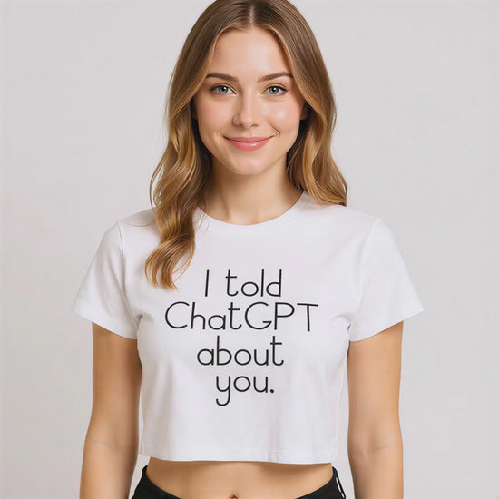 Female wearing a crop top that says “I told ChatGPT about you.”